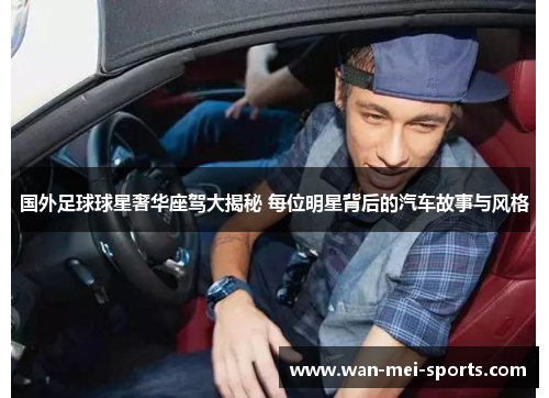 国外足球球星奢华座驾大揭秘 每位明星背后的汽车故事与风格