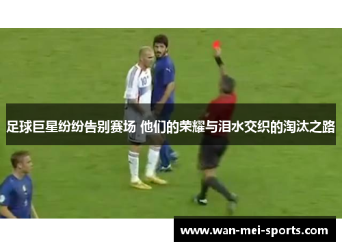 足球巨星纷纷告别赛场 他们的荣耀与泪水交织的淘汰之路