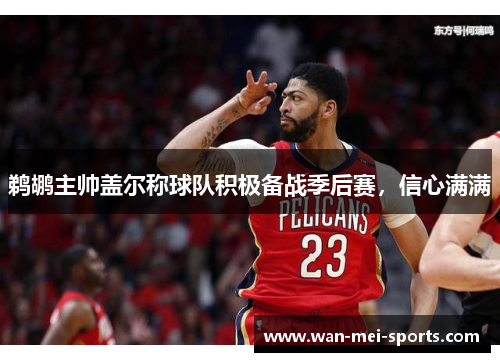 鹈鹕主帅盖尔称球队积极备战季后赛，信心满满