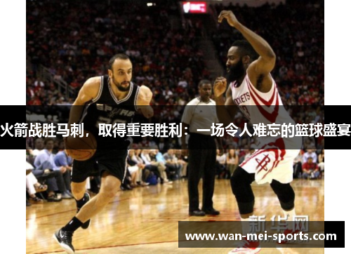 火箭战胜马刺，取得重要胜利：一场令人难忘的篮球盛宴