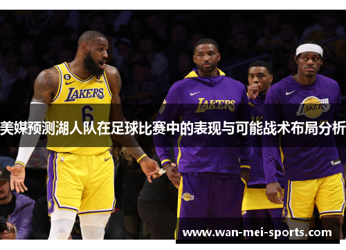 美媒预测湖人队在足球比赛中的表现与可能战术布局分析