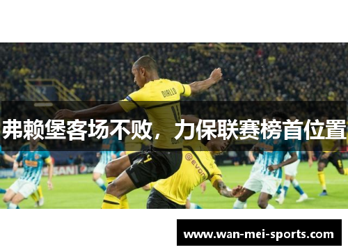 弗赖堡客场不败，力保联赛榜首位置